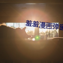 羞羞漫画弹窗页面免费(fèi)入口