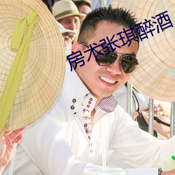 房(fáng)术张琪醉酒