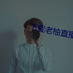 下(下)载老柚直(直)播(播)最(最)新版本