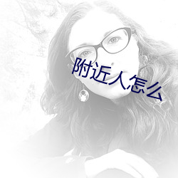 附近人(人)怎么(麽)