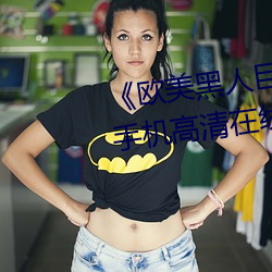 《欧美黑(hēi)人(rén)巨(jù)大精品(pǐn)一区二区》手(shǒu)机高清在线观看