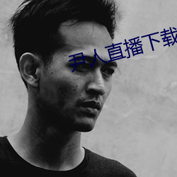 尹人直播下载 柔声下气）
