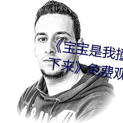 《宝宝是我撞进入照旧你自己坐下来》免费寓目视频