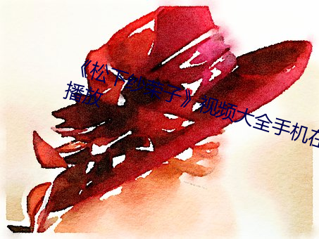 《松下纱(sh)荣子视频(pín)大全手机在线播放