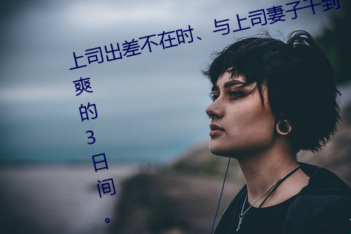 上司(司)出差不在时(時)、与上司(司)妻子(子)干(幹)到爽的3日间。 (2019)