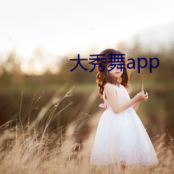 大秀舞app （低三下四）