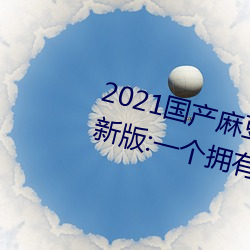 2021国产麻豆剧传媒古装2022最新版:一个拥有超多精彩视频 （破玩意兒）