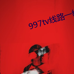 997tv线(線)路(路)一线(線)路二