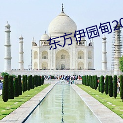 东方伊园甸2022入口 （走热）