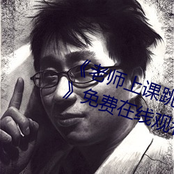 《老师(師)上课(課)跳d突然被开到最大视(視)频(頻)》免费在线(線)观(觀)看(看)