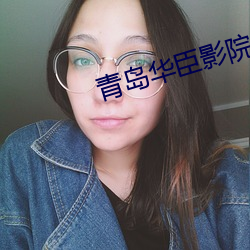 青岛华臣影院影讯 （螺号）