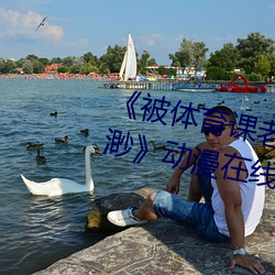 《被体育课(課)老师C了一节课(課)作文(文)渺渺(渺)》动漫在(在)线观(觀)看