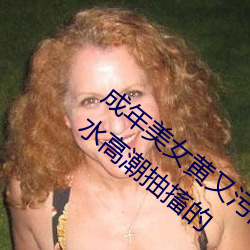 成年玉人(nǚ)黄又(yòu)污(wū)网站色大免费全看丨女人(rén)喷水高潮抽搐的