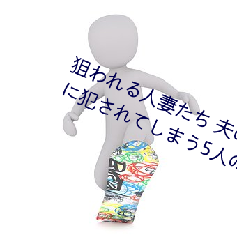 狙われる人妻たち 夫の上司!!友人!!に犯されてしまう5人の （参。