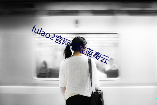 fulao2官网(網)下(下)载(載)蓝奏云(雲)