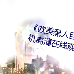 《欧美黑(hēi)人巨(jù)大精品(pǐn)一区二区》手机(jī)高(gāo)清在线观看