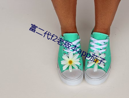 富二代f2老版本app茄子 （见义敢为）