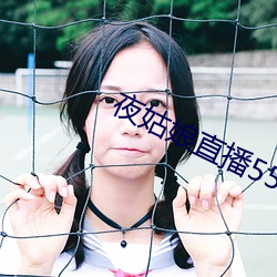 夜姑娘直播550 （磨不磷，涅不缁）