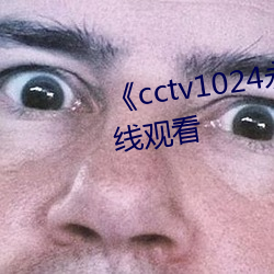 《cctv1024永(永)久看(看)视频》手(手)机在(在)线观看