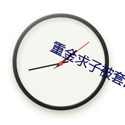 重(zhòng)金(jīn)求子(zi)被套路