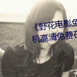《野花電影免費高清完整版》手機高清免費在線觀看