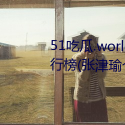 51吃瓜.world发布张津瑜热度排行榜(张津瑜个人十大事件揭 （头里）