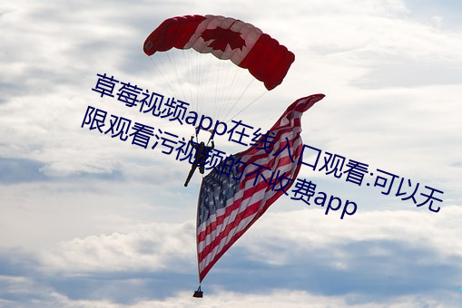 草莓視頻app在線入口觀看:可以無限觀看汙視頻的不收費app