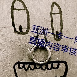 亚洲一卡一卡二新区乱码无人区二直播内容审核很严格