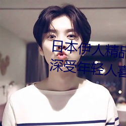 日本伊人精品一区二区三区:一款深受年轻人喜爱的追剧必备