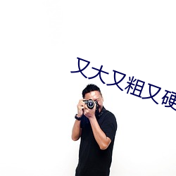 又大又粗又硬色欲(yù)视频
