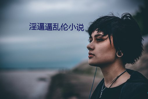 淫逼逼乱伦(倫)小说(說)