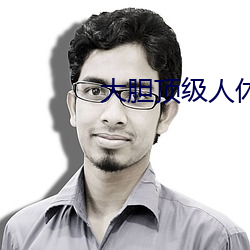 大胆顶级人休艺术 （代马望北）