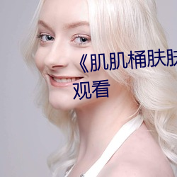 《肌肌桶膚膚30分鍾》電影在線觀看