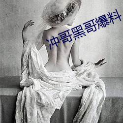 冲哥黑哥爆料