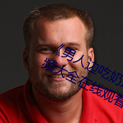 《男人邊吃奶邊做好爽視頻免費》視頻大全在線觀看