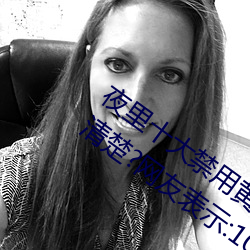 夜里十大禁用黄台软件app网传根本看不清楚?网友表示:1080p