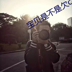 宝贝是(是)不是欠c很久