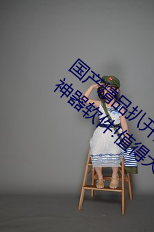 國産精品扒開腿做爽爽爽的視頻:永不過時的神器軟件!值得大