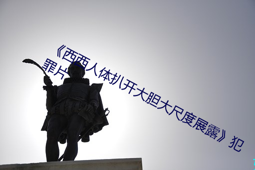 《西西人体扒(扒)开大(大)胆(膽)大尺度展露犯罪片