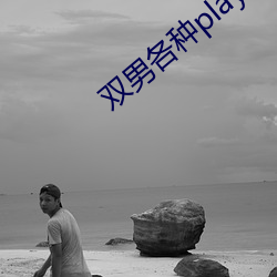 双男各种play润滑剂车文