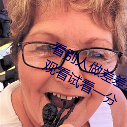 看(kàn)别人(rn)做差差差的(de)视(sh)频18末(m)成年(nián)禁止(zhǐ)观看试看(kàn)一(yī)分