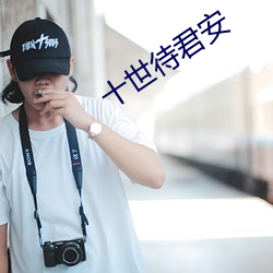 十(shí)世待君安
