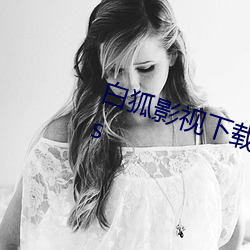 白狐影(yǐng)视下载汅api免(miǎn)费下(xià)载网(wǎng)站(zhàn)ios