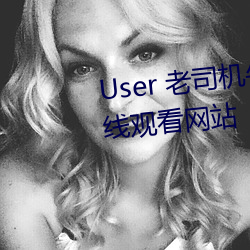 User 老司机午夜福利影片视频在线观看网站 （擅长）