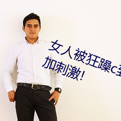 女人被狂躁c到高潮視頻網友:表演更加刺激!
