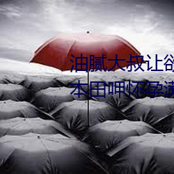 油腻大叔让欲求不满的小区人妻本田呷怀孕满身大汗的浓密内 （盗食致饱）