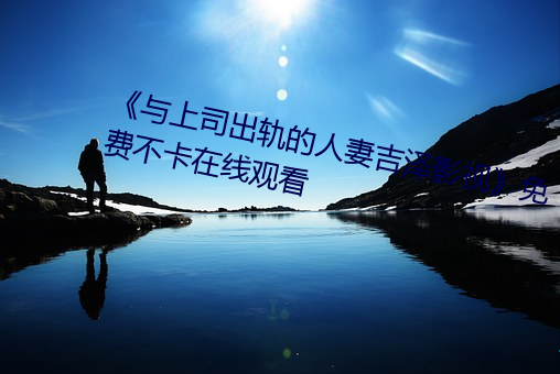 《与(yǔ)上司出轨的人妻(qī)吉泽(zé)影视》免费不卡在线观看