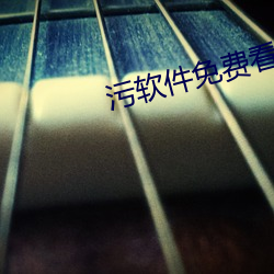 污软(ruǎn)件免(miǎn)费看下载