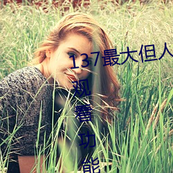 137最大但人文艺术据说实现在线观看功能