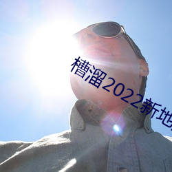 槽(槽)溜(溜)2022新地扯一二(二)